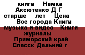  книга   “Немка“ Аксютенко Д.Г.  старше 18 лет. › Цена ­ 100 - Все города Книги, музыка и видео » Книги, журналы   . Приморский край,Спасск-Дальний г.